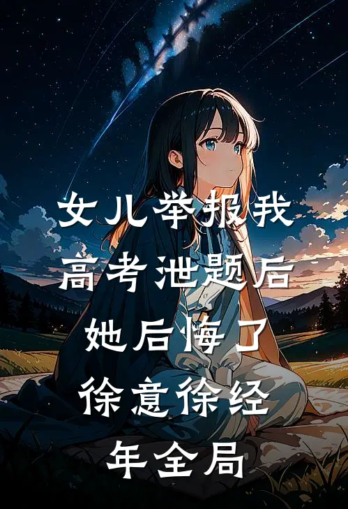 女儿举报我高考泄题后，她后悔了徐意徐经年全局