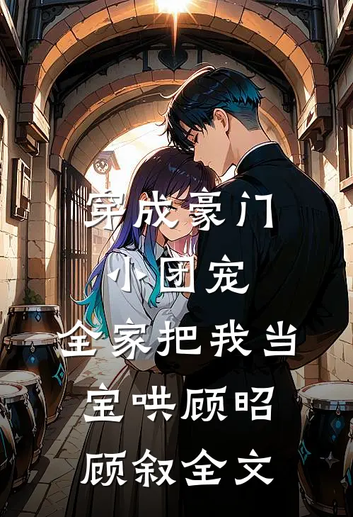 穿成豪门小团宠，全家把我当宝哄顾昭顾叙全文