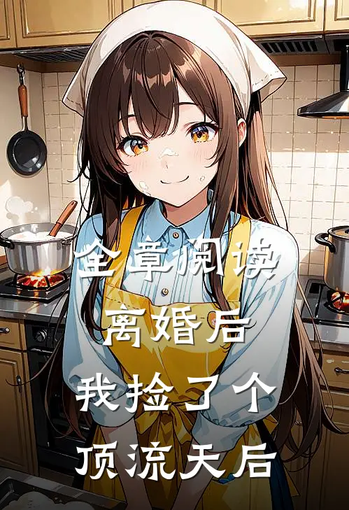 全章阅读离婚后，我捡了个顶流天后