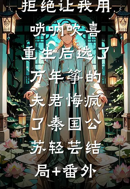 拒绝让我用唢呐吹喜，重生后选了万年筝的夫君悔疯了秦国公苏轻芸结局+番外