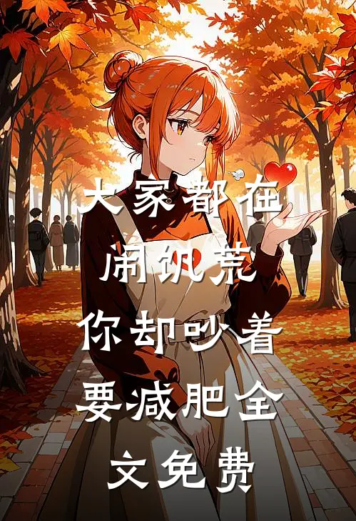 大家都在闹饥荒，你却吵着要减肥全文免费