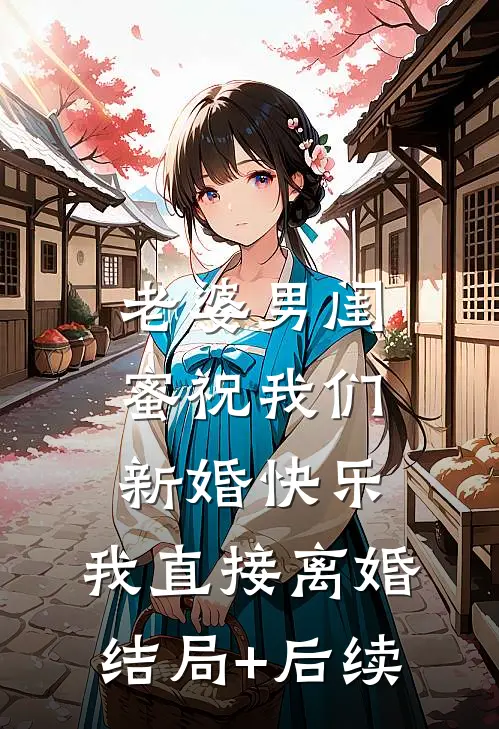 老婆男闺蜜祝我们新婚快乐，我直接离婚结局+后续