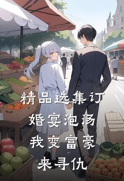 精品选集订婚宴泡汤，我变富豪来寻仇