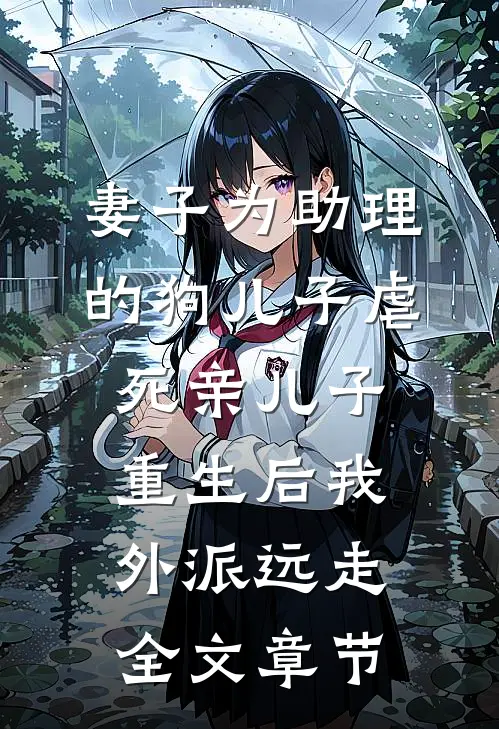 妻子为助理的狗儿子虐死亲儿子，重生后我外派远走全文章节