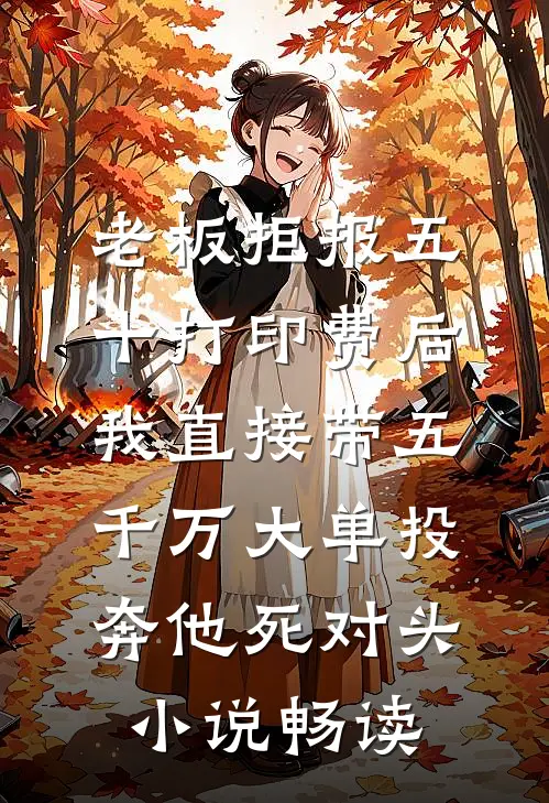 老板拒报五十打印费后，我直接带五千万大单投奔他死对头小说畅读