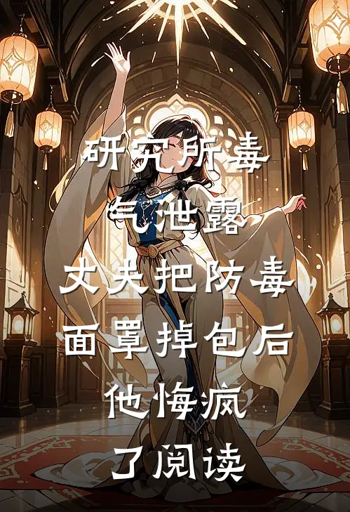 研究所毒气泄露，丈夫把防毒面罩掉包后，他悔疯了阅读