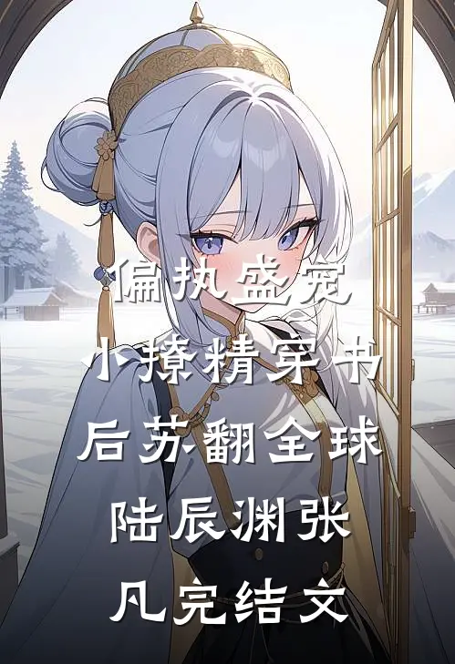 偏执盛宠：小撩精穿书后苏翻全球陆辰渊张凡完结文