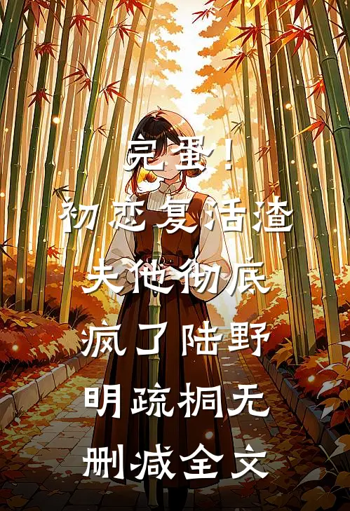完蛋！初恋复活，渣夫他彻底疯了陆野明疏桐无删减全文