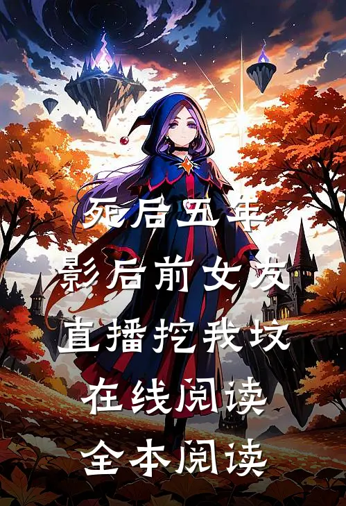 死后五年，影后前女友直播挖我坟在线阅读全本阅读