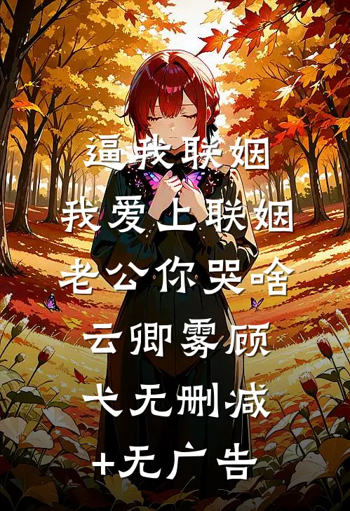 逼我联姻，我爱上联姻老公你哭啥云卿雾顾弋无删减+无广告