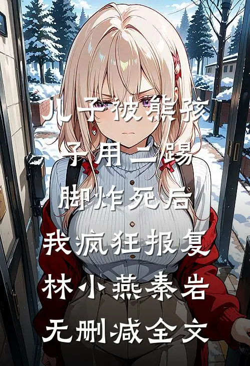 儿子被熊孩子用二踢脚炸死后，我疯狂报复林小燕秦岩无删减全文
