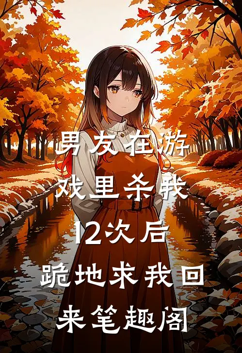 男友在游戏里杀我12次后，跪地求我回来笔趣阁