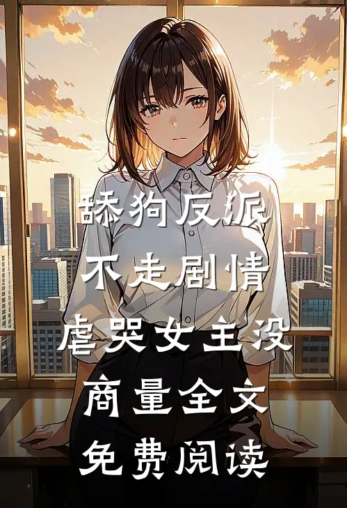 舔狗反派不走剧情，虐哭女主没商量全文免费阅读