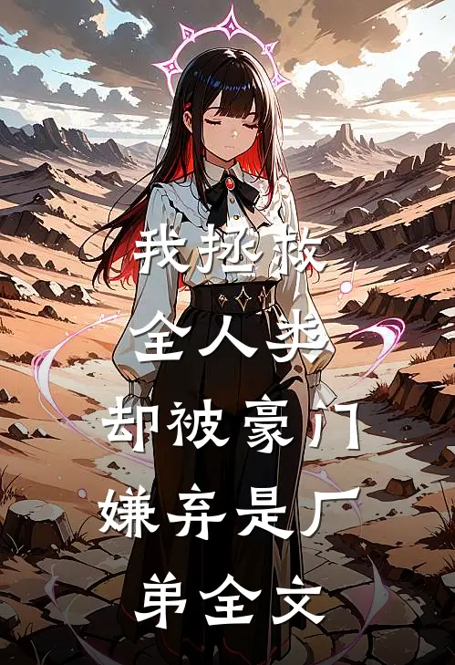 我拯救全人类，却被豪门嫌弃是厂弟全文