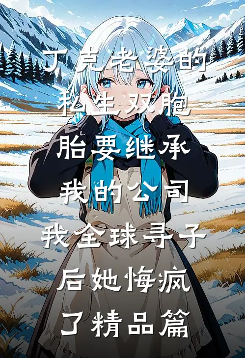 丁克老婆的私生双胞胎要继承我的公司，我全球寻子后她悔疯了精品篇