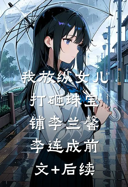 我放纵女儿打砸珠宝铺李兰馨李连成前文+后续
