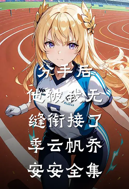 分手后，他被我无缝衔接了季云帆乔安安 全集
