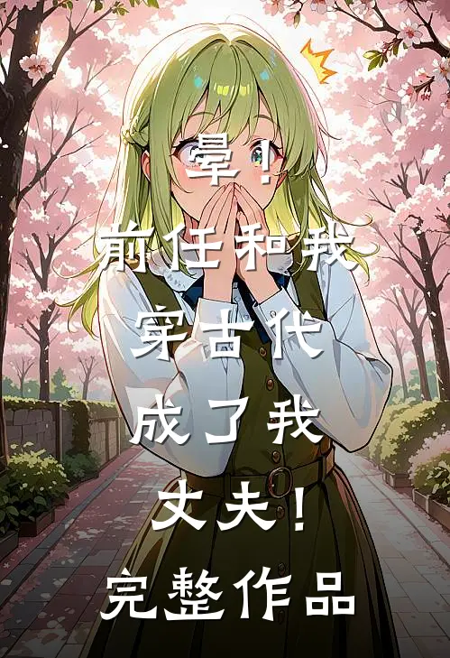 晕！前任和我穿古代，成了我丈夫！完整作品