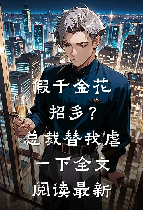 假千金花招多？总裁替我虐一下全文阅读最新