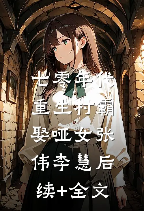 七零年代：重生村霸娶哑女张伟李慧后续+全文