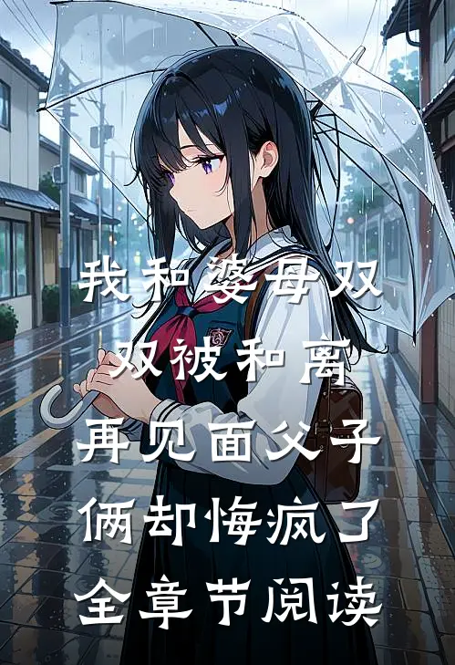 我和婆母双双被和离，再见面父子俩却悔疯了全章节阅读