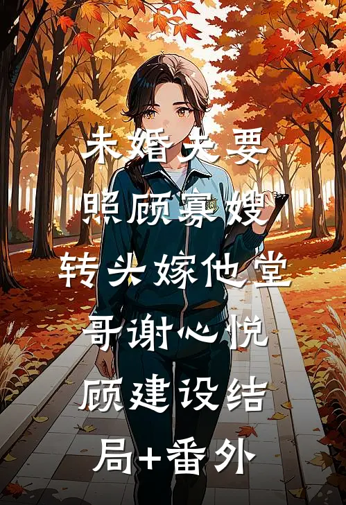 未婚夫要照顾寡嫂，转头嫁他堂哥谢心悦顾建设结局+番外