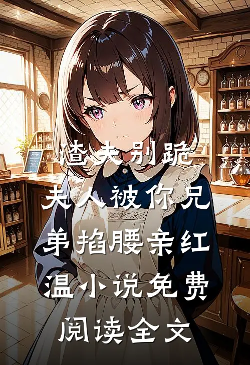 渣夫别跪，夫人被你兄弟掐腰亲红温小说免费阅读全文