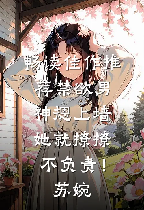 畅读佳作推荐禁欲男神摁上墙，她就撩撩不负责！苏婉