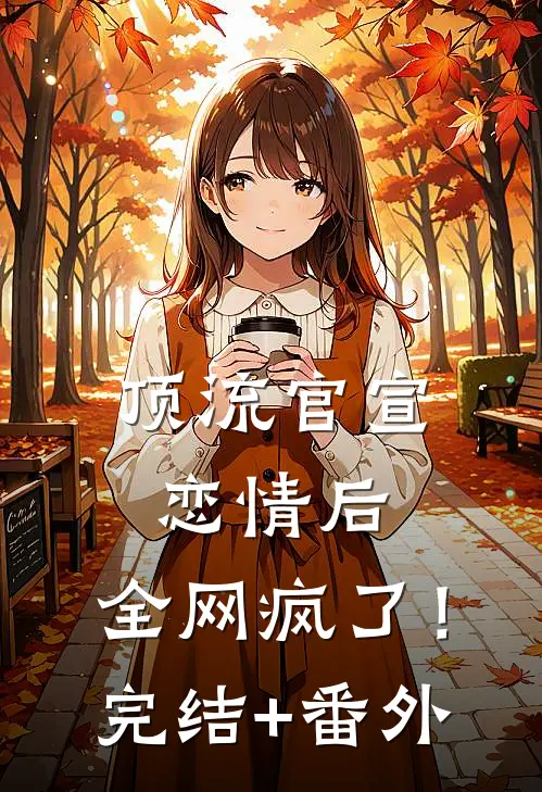 顶流官宣恋情后，全网疯了！完结+番外