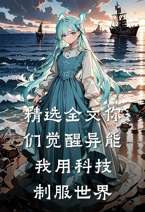 精选全文你们觉醒异能，我用科技制服世界