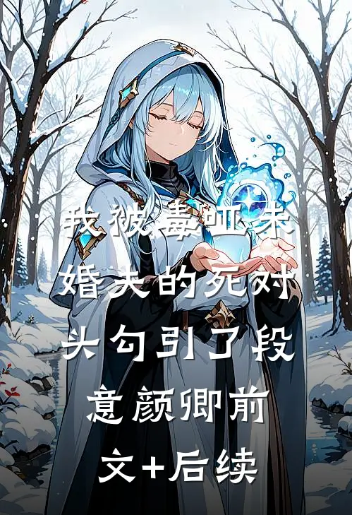 我被毒哑未婚夫的死对头勾引了段意颜卿前文+后续