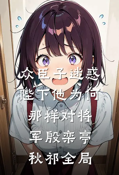 众臣子迷惑，陛下他为何那样对将军殷栾亭秋祁全局