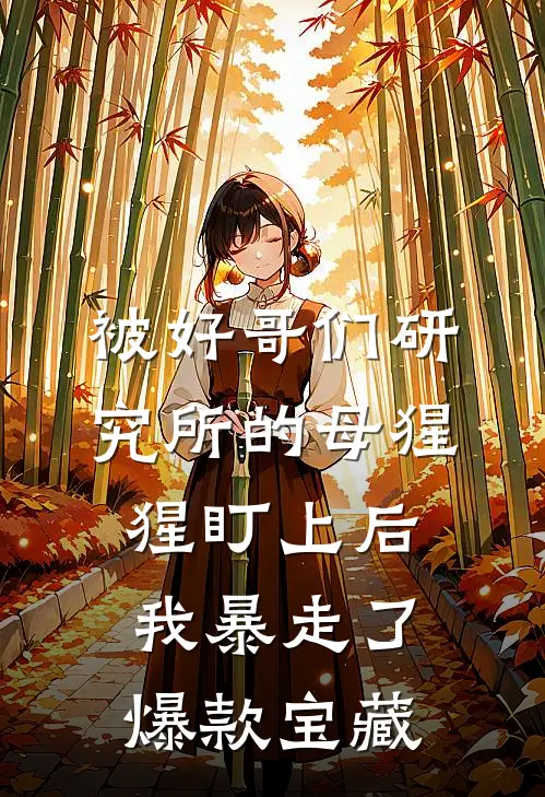被好哥们研究所的母猩猩盯上后，我暴走了爆款宝藏