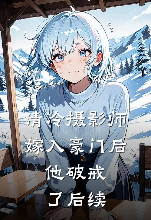 清冷摄影师嫁入豪门后，他破戒了后续
