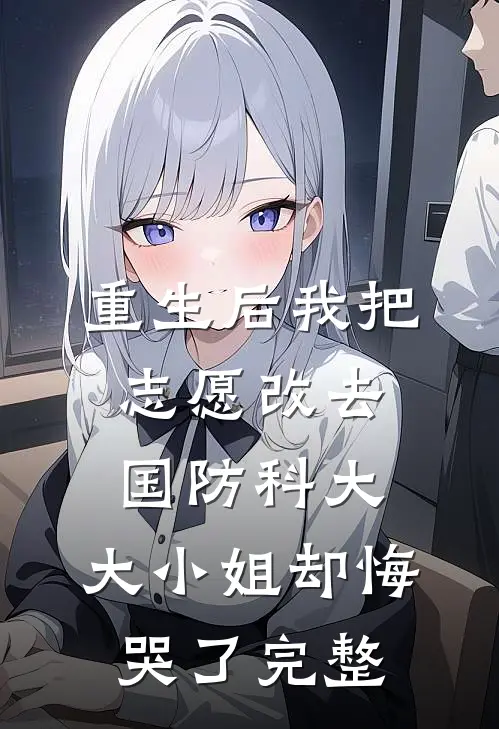 重生后我把志愿改去国防科大，大小姐却悔哭了完整