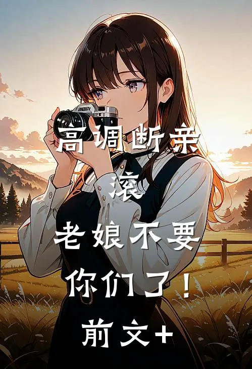高调断亲：滚，老娘不要你们了！前文+
