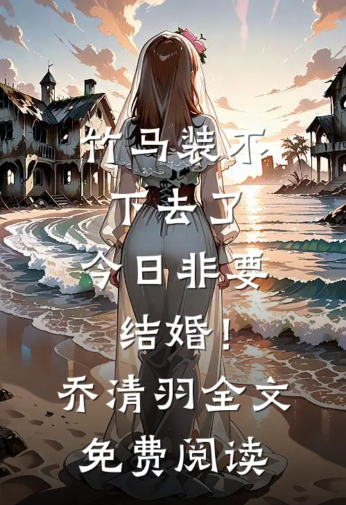 竹马装不下去了，今日非要结婚！乔清羽全文免费阅读