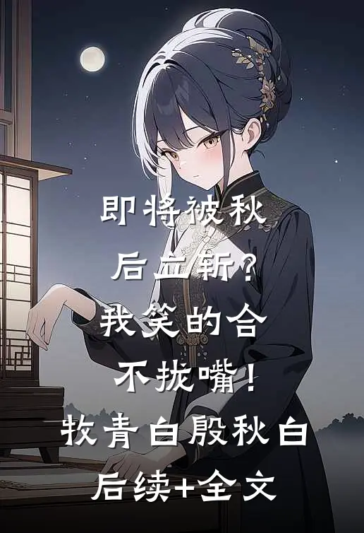 即将被秋后立斩？我笑的合不拢嘴！牧青白殷秋白后续+全文