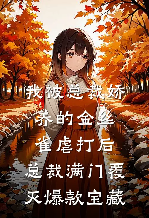 我被总裁娇养的金丝雀虐打后，总裁满门覆灭爆款宝藏