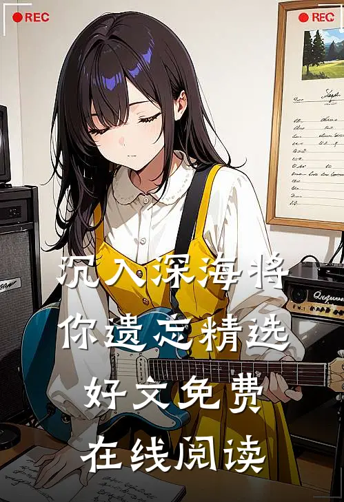 沉入深海将你遗忘精选好文免费在线阅读