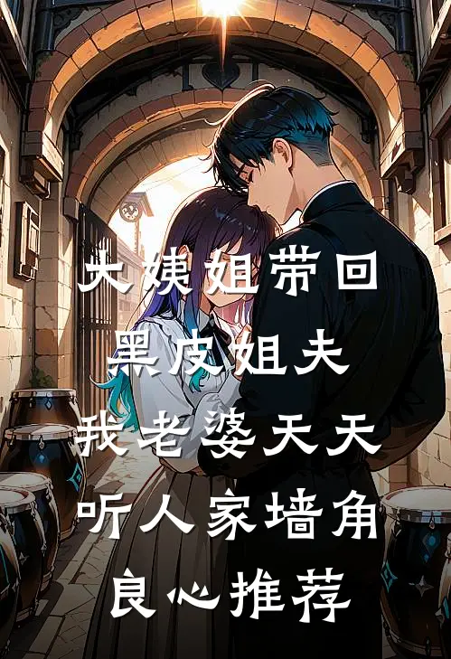 大姨姐带回黑皮姐夫，我老婆天天听人家墙角良心推荐