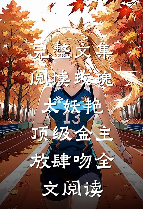 完整文集阅读玫瑰太妖艳，顶级金主放肆吻全文阅读