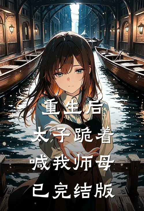 重生后，太子跪着喊我师母已完结版