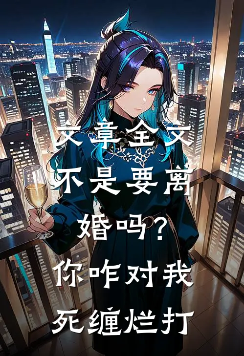 文章全文不是要离婚吗？你咋对我死缠烂打