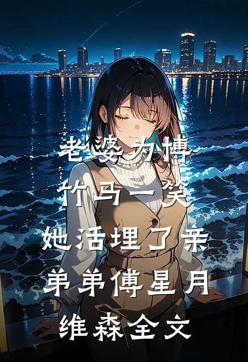 老婆为博竹马一笑，她活埋了亲弟弟傅星月维森全文