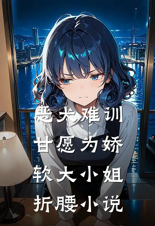 恶犬难训，甘愿为娇软大小姐折腰小说