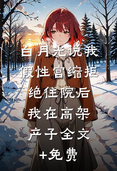 白月光说我假性宫缩拒绝住院后，我在高架产子全文+免费