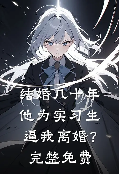结婚几十年，他为实习生逼我离婚？完整免费