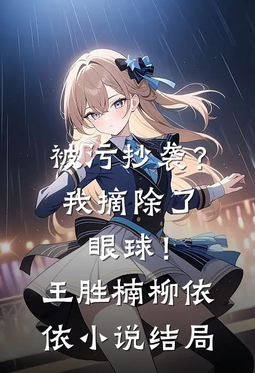 被污抄袭？我摘除了眼球！王胜楠柳依依小说结局
