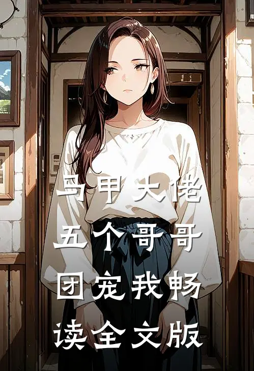 马甲大佬：五个哥哥团宠我畅读全文版